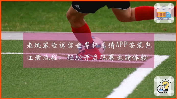 老玩家告诉你世界杯竞猜APP安装包注册流程,轻松开启观赛竞猜体验
