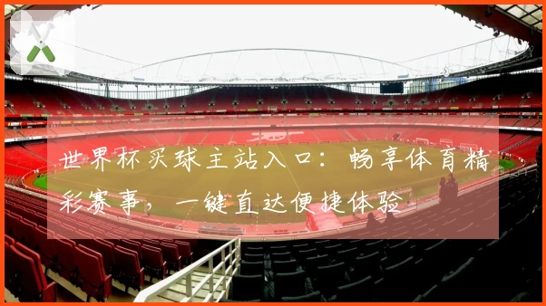 世界杯买球主站入口：畅享体育精彩赛事，一键直达便捷体验