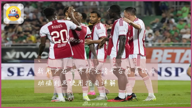 新用户在世界杯竞猜平台首页的活动福利及使用指南详解