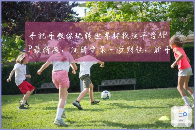 手把手教你玩转世界杯投注平台APP最新版，注册登录一步到位，新手也能轻松上手