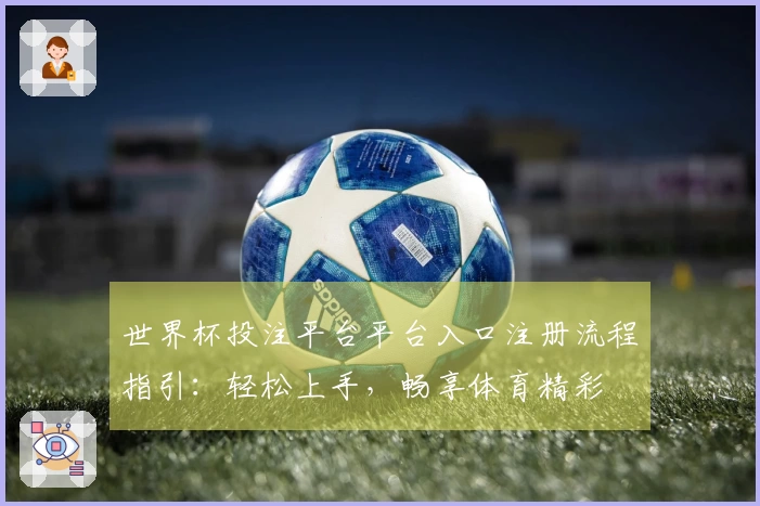 世界杯投注平台平台入口注册流程指引：轻松上手，畅享体育精彩
