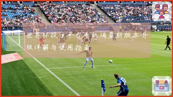 世界杯投注平台手机端最新版本升级详解与使用指南