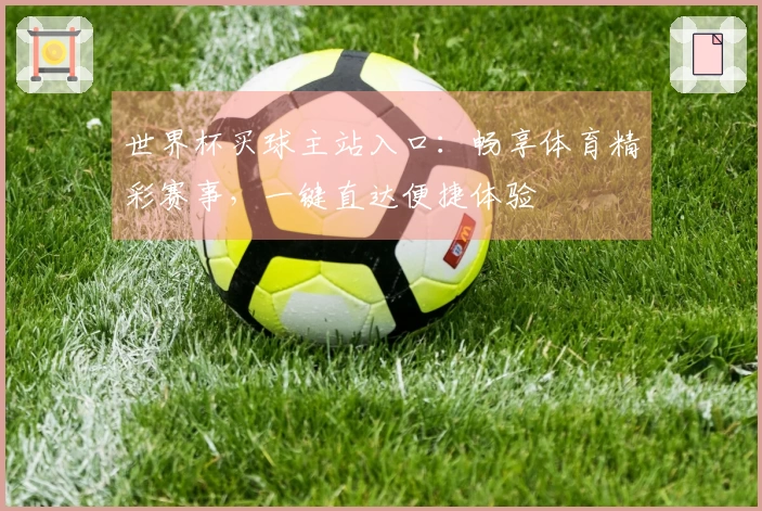 世界杯买球主站入口：畅享体育精彩赛事，一键直达便捷体验