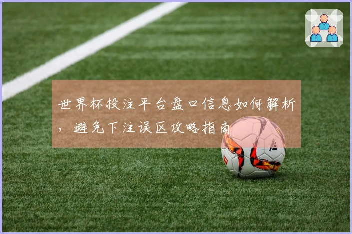 世界杯投注平台盘口信息如何解析，避免下注误区攻略指南
