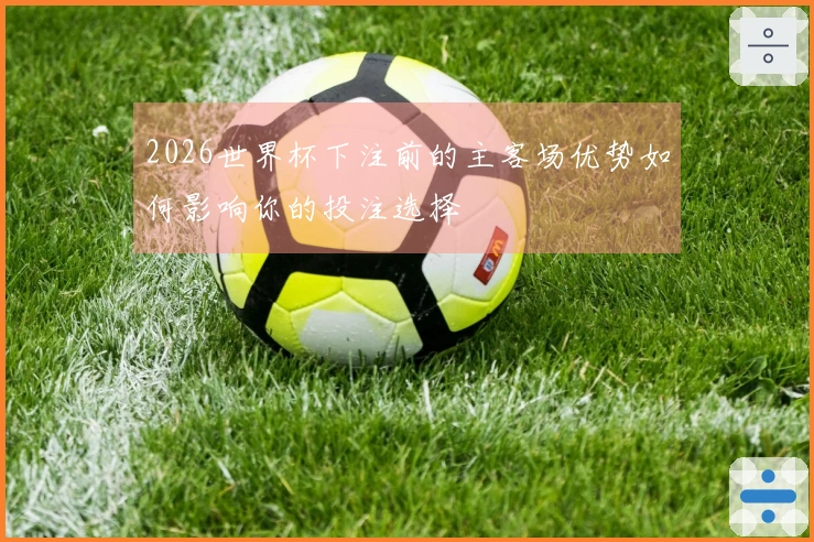 2026世界杯下注前的主客场优势如何影响你的投注选择