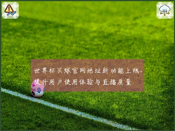 世界杯买球官网地址新功能上线，提升用户使用体验与直播质量