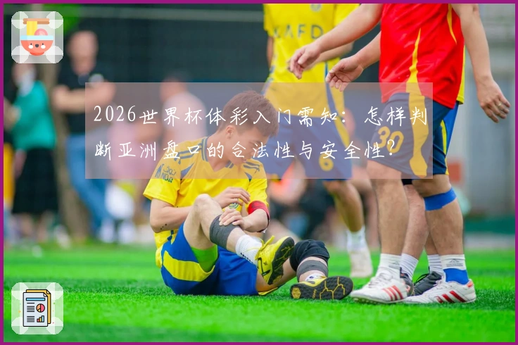 2026世界杯体彩入门需知：怎样判断亚洲盘口的合法性与安全性？